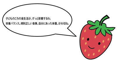 「子どものころの食生活が、ずっと影響するわ。栄養バランス、規則正しい食事、自分にあった体重、が大切ね。」といっちーが説明しているイラスト