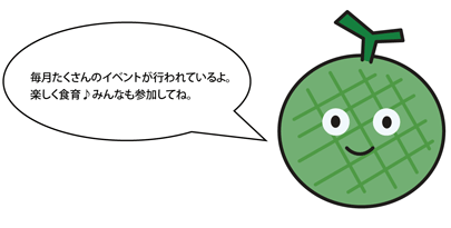 「毎月たくさんのイベントが行われているよ。楽しく食育♪みんなも参加してね。」とコメントしているメロスのイラスト